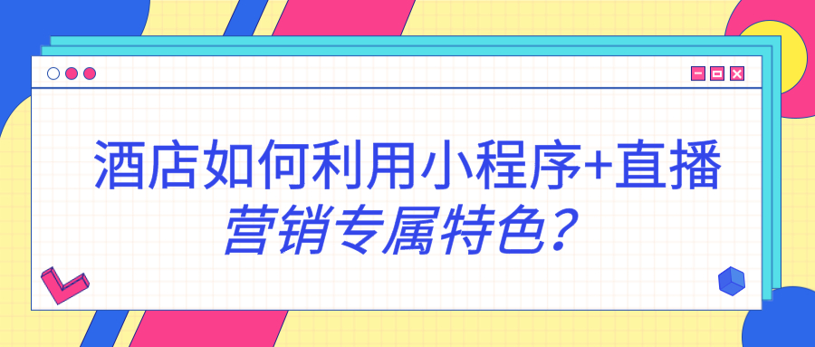 酒店如何利用小程序+直播營(yíng)銷(xiāo)專(zhuān)屬特色？