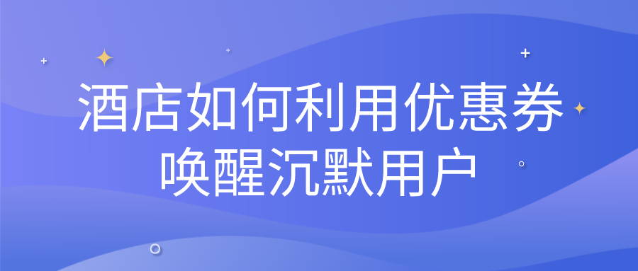 酒店如何利用優惠券喚醒沉默用戶